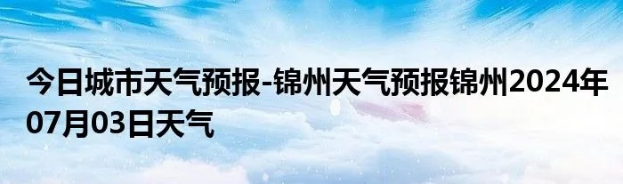锦州天气预报15天（锦州天气预报15天查询最新消息及时间表）